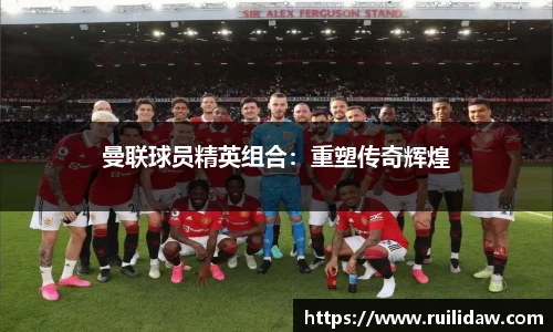 曼联球员精英组合：重塑传奇辉煌
