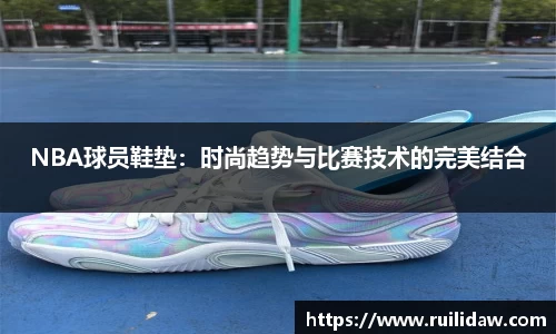 NBA球员鞋垫：时尚趋势与比赛技术的完美结合